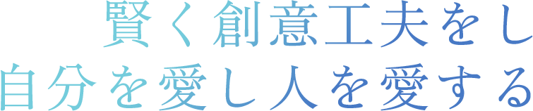 賢く創意工夫をし自分を愛し人を愛する